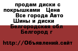 продам диски с покрышками › Цена ­ 7 000 - Все города Авто » Шины и диски   . Белгородская обл.,Белгород г.